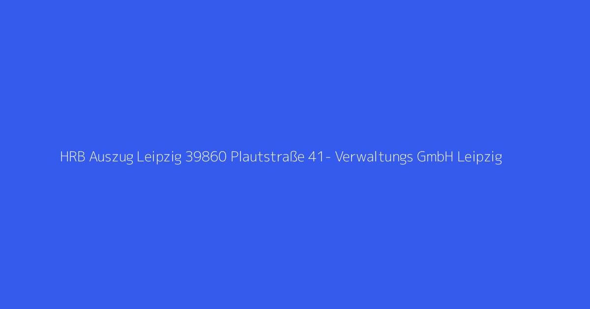 HRB Auszug Leipzig 39860 Plautstraße 41- Verwaltungs GmbH Leipzig